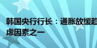 韩国央行行长：通胀放缓趋势是央行决策的考虑因素之一