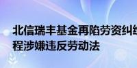 北信瑞丰基金再陷劳资纠纷 被指转正考核流程涉嫌违反劳动法