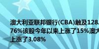 澳大利亚联邦银行(CBA)触及128.69澳元的纪录高位上涨1.76%该股今年以来上涨了15%澳大利亚S&P/ASX 200指数上涨了3.08%