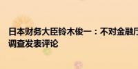 日本财务大臣铃木俊一：不对金融厅对三菱日联银行员工的调查发表评论