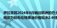 伊拉克将2024年8月销往欧洲的巴士拉中质原油官方销售价格定为较布伦特原油价格贴水2.40美元/桶