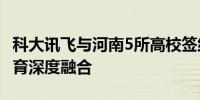 科大讯飞与河南5所高校签约 加大AI技术与教育深度融合