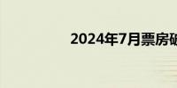 2024年7月票房破10亿