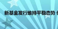 新基金发行维持平稳态势 债基数量仍较高