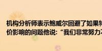 机构分析师表示鲍威尔回避了如果特朗普再次当选关税对物价影响的问题他说:“我们非常努力不评论竞选类型的信息”