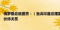 俄罗斯总统普京：（告诉印度总理莫迪）我们的关系是战略伙伴关系