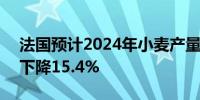 法国预计2024年小麦产量为2,970万吨同比下降15.4%