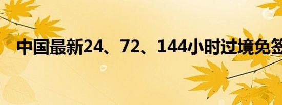 中国最新24、72、144小时过境免签名单