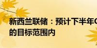 新西兰联储：预计下半年CPI将保持在1-3%的目标范围内