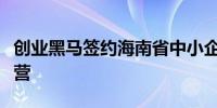 创业黑马签约海南省中小企业服务网建设及运营