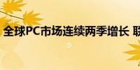 全球PC市场连续两季增长 联想再度扩大份额