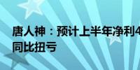 唐人神：预计上半年净利400万元-600万元 同比扭亏