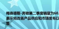 梅赛德斯-奔驰第二季度销量为60.01万辆同比下降6%奔驰表示将改善产品供应和市场发布以促进下半年汽车部门的销售