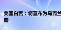 美国白宫：将宣布为乌克兰提供更多的防空防御