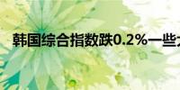 韩国综合指数跌0.2%一些大型科技股回落