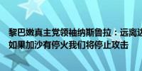 黎巴嫩真主党领袖纳斯鲁拉：远离边境不会解决以色列危机如果加沙有停火我们将停止攻击