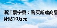 浙江景宁县：购买新建商品住宅三孩家庭最高补贴10万元