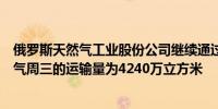 俄罗斯天然气工业股份公司继续通过乌克兰向欧洲运输天然气周三的运输量为4240万立方米