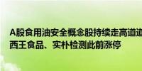 A股食用油安全概念股持续走高道道全、易瑞生物拉升涨停西王食品、实朴检测此前涨停