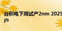 台积电下周试产2nm 2025年苹果将是首个客户