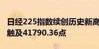 日经225指数续创历史新高日内涨0.51%最高触及41790.36点