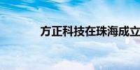 方正科技在珠海成立电子公司