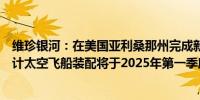 维珍银河：在美国亚利桑那州完成新的太空飞船制造设施预计太空飞船装配将于2025年第一季度开始