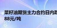 菜籽油期货主力合约日内跌幅扩大至4%报8288元/吨