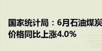 国家统计局：6月石油煤炭及其他燃料加工业价格同比上涨4.0%