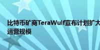 比特币矿商TeraWulf宣布计划扩大比特币挖矿和人工智能运营规模