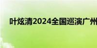 叶炫清2024全国巡演广州站 时间＋票价