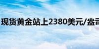 现货黄金站上2380美元/盎司日内涨逾0.70%