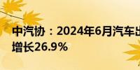 中汽协：2024年6月汽车出口48.5万辆 同比增长26.9%