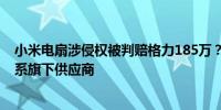 小米电扇涉侵权被判赔格力185万？小米未收到诉讼被诉者系旗下供应商