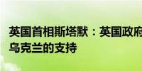 英国首相斯塔默：英国政府的变动不会影响对乌克兰的支持