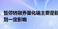 暂停转融券量化端主要是股票多空策略可能受到一定影响