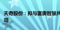 天奇股份：拟与富奥智慧共同出资设立合资公司