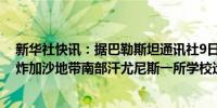 新华社快讯：据巴勒斯坦通讯社9日报道以色列军队当天轰炸加沙地带南部汗尤尼斯一所学校造成多人死亡