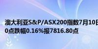 澳大利亚S&P/ASX200指数7月10日（周三）收盘下跌12.90点跌幅0.16%报7816.80点