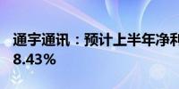 通宇通讯：预计上半年净利润下降47.51%-28.43%