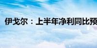 伊戈尔：上半年净利同比预增75%—105%