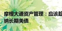 摩根大通资产管理：应该趁着政治噪音逢低吸纳长期美债