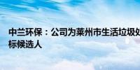 中兰环保：公司为莱州市生活垃圾处理设施提升改造项目中标候选人