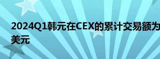 2024Q1韩元在CEX的累计交易额为4560亿美元