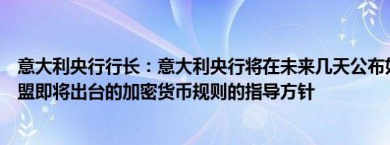 意大利央行行长：意大利央行将在未来几天公布如何应用欧盟即将出台的加密货币规则的指导方针