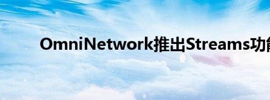 OmniNetwork推出Streams功能