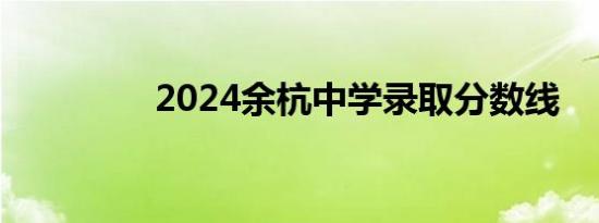 2024余杭中学录取分数线