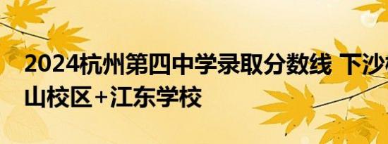 2024杭州第四中学录取分数线 下沙校区+吴山校区+江东学校