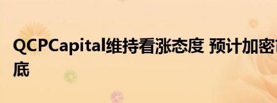 QCPCapital维持看涨态度 预计加密市场已触底