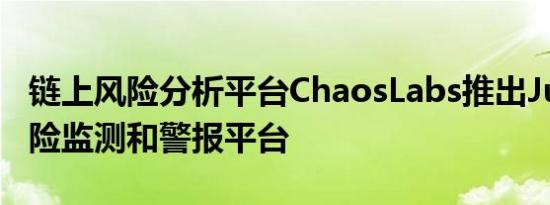 链上风险分析平台ChaosLabs推出Jupiter风险监测和警报平台